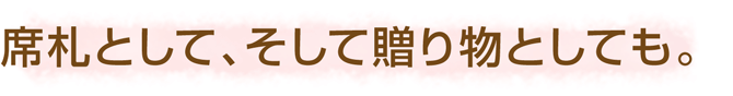 席札として、そして贈り物としても。